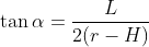 \tan \alpha =\frac{L}{2(r-H)}