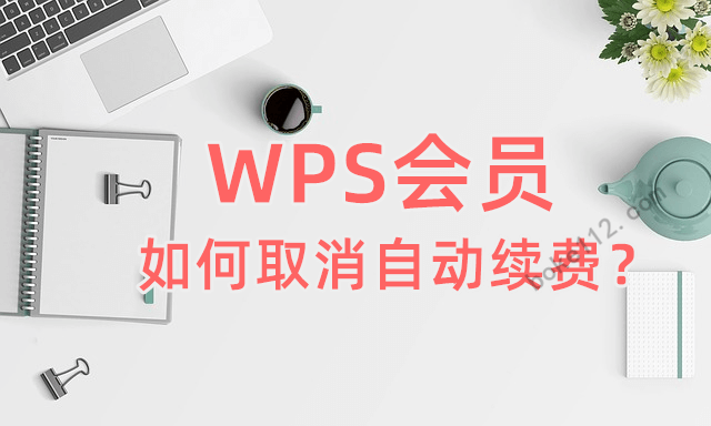 WPS会员如何取消自动续费？微信/支付宝/WPS共3种方法 - 第1张 - boke112联盟(boke112.com)